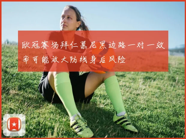 欧冠赛场拜仁慕尼黑边路一对一效率可能放大防线身后风险