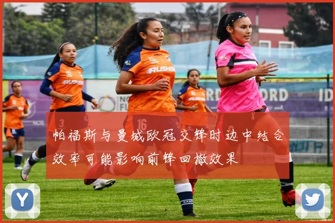 帕福斯与曼城欧冠交锋时边中结合效率可能影响前锋回撤效果